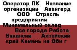 Оператор ПК › Название организации ­ Авангард, ООО › Отрасль предприятия ­ BTL › Минимальный оклад ­ 30 000 - Все города Работа » Вакансии   . Алтайский край,Камень-на-Оби г.